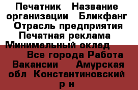 Печатник › Название организации ­ Бликфанг › Отрасль предприятия ­ Печатная реклама › Минимальный оклад ­ 45 000 - Все города Работа » Вакансии   . Амурская обл.,Константиновский р-н